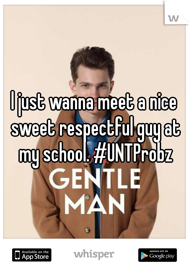I just wanna meet a nice sweet respectful guy at my school. #UNTProbz