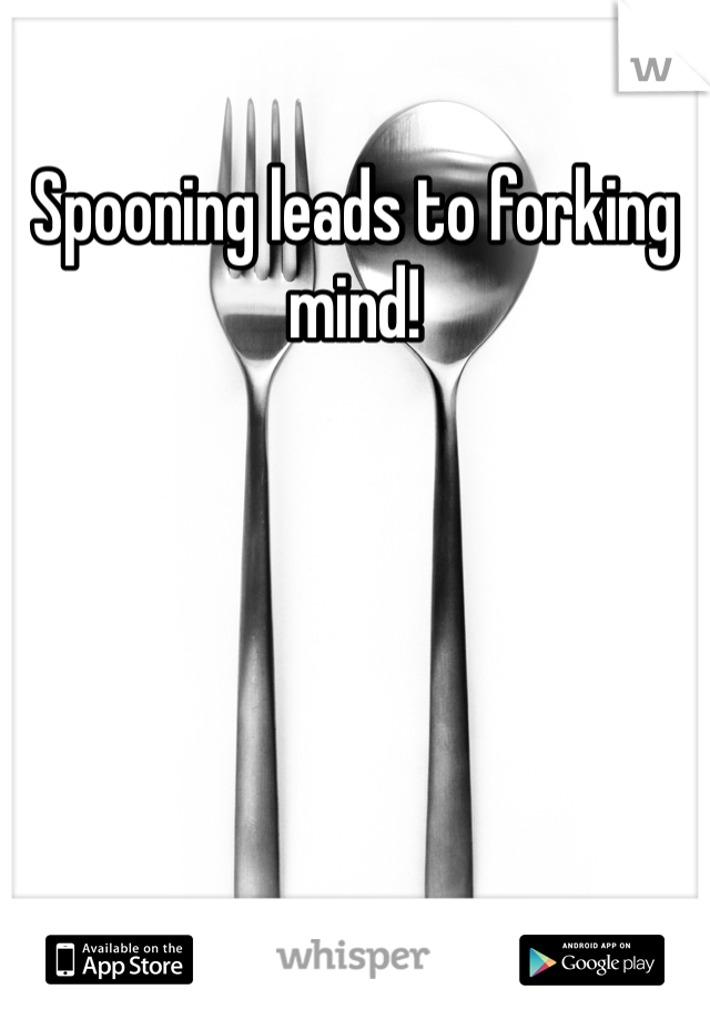 Spooning leads to forking mind!