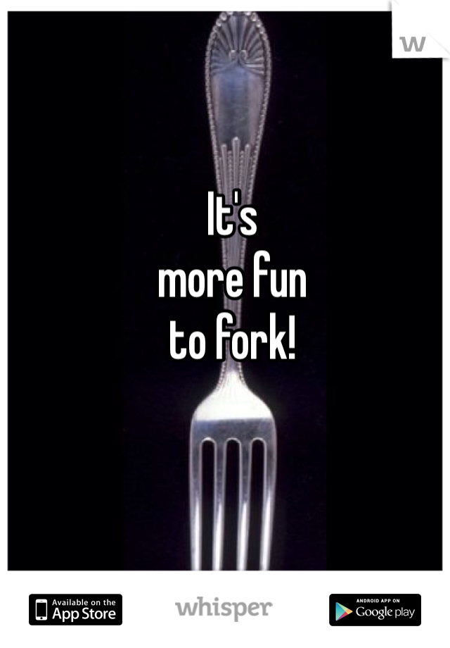 It's
more fun
to fork!