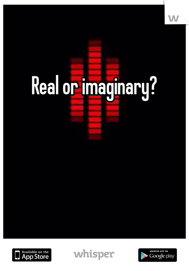 Real or imaginary?