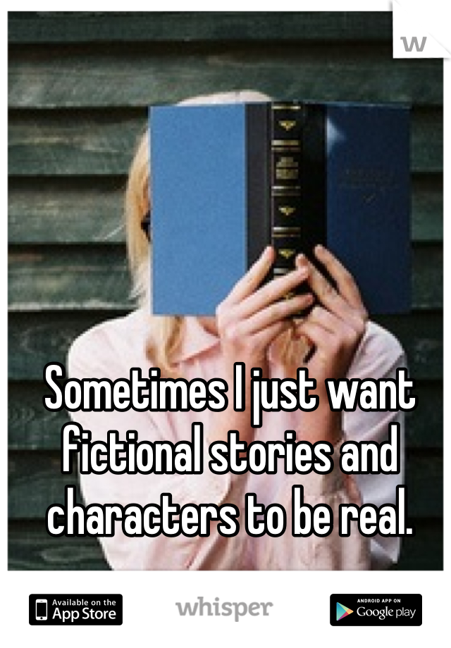 Sometimes I just want fictional stories and characters to be real.