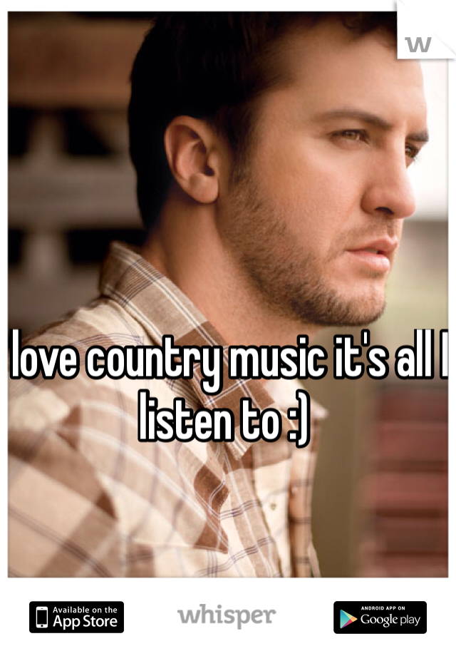 I love country music it's all I listen to :)