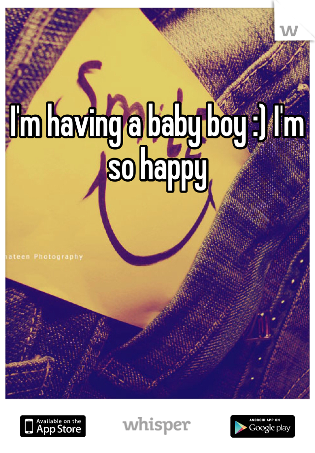 I'm having a baby boy :) I'm so happy 