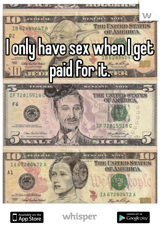 I only have sex when I get paid for it. 