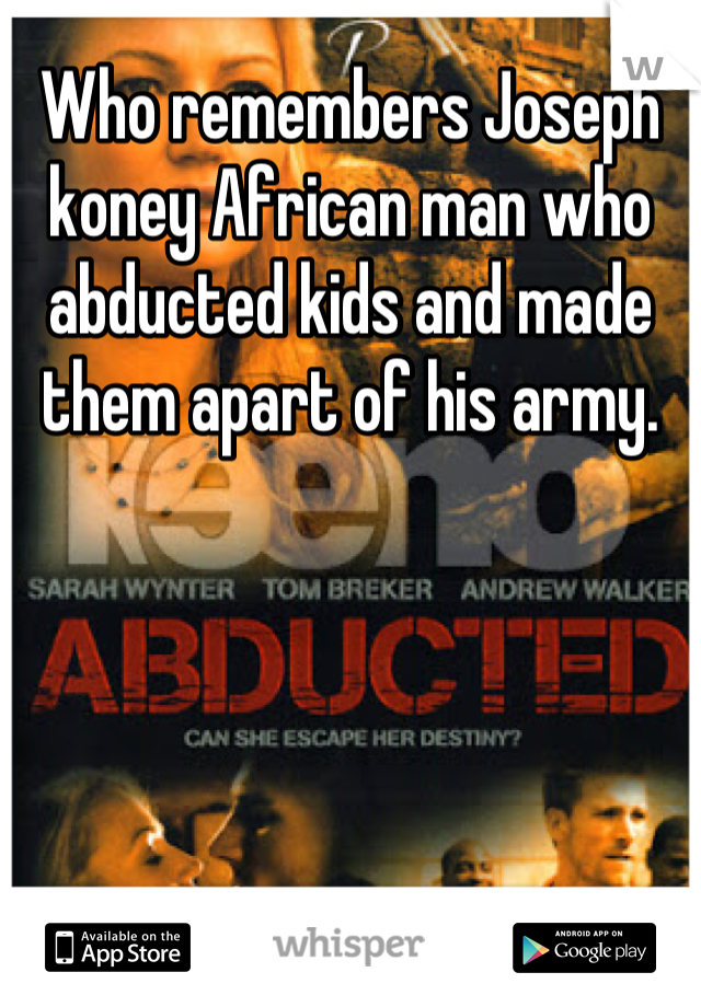 Who remembers Joseph koney African man who abducted kids and made them apart of his army.