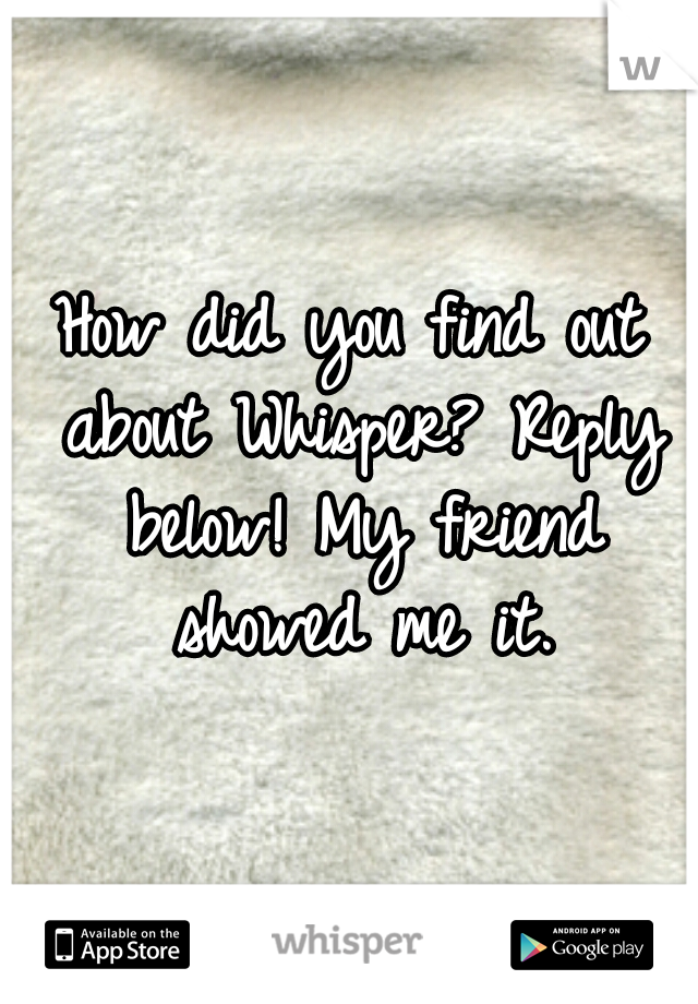 How did you find out about Whisper? Reply below! My friend showed me it.