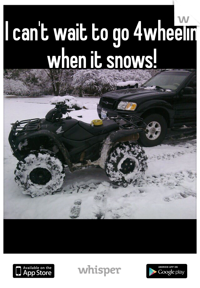 I can't wait to go 4wheelin when it snows! 