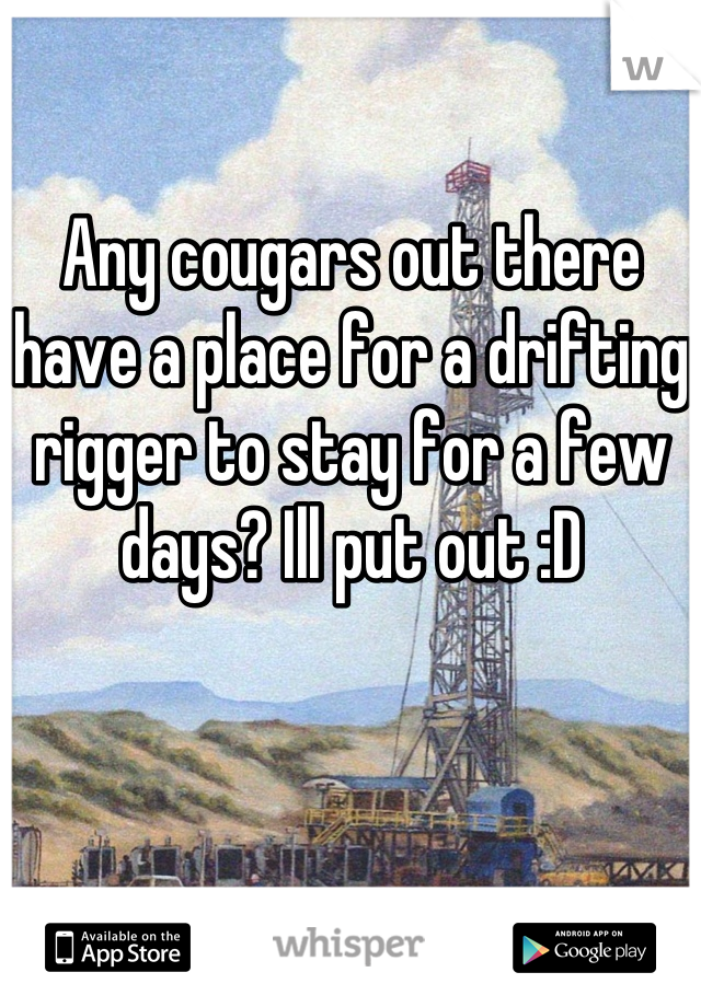 Any cougars out there have a place for a drifting rigger to stay for a few days? Ill put out :D