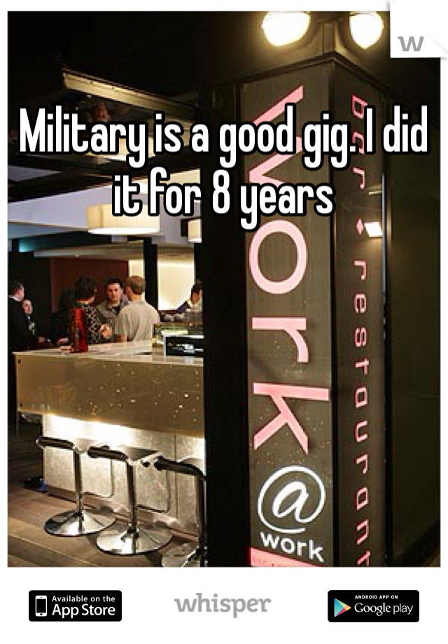 Military is a good gig. I did it for 8 years 