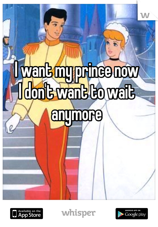 I want my prince now
I don't want to wait anymore