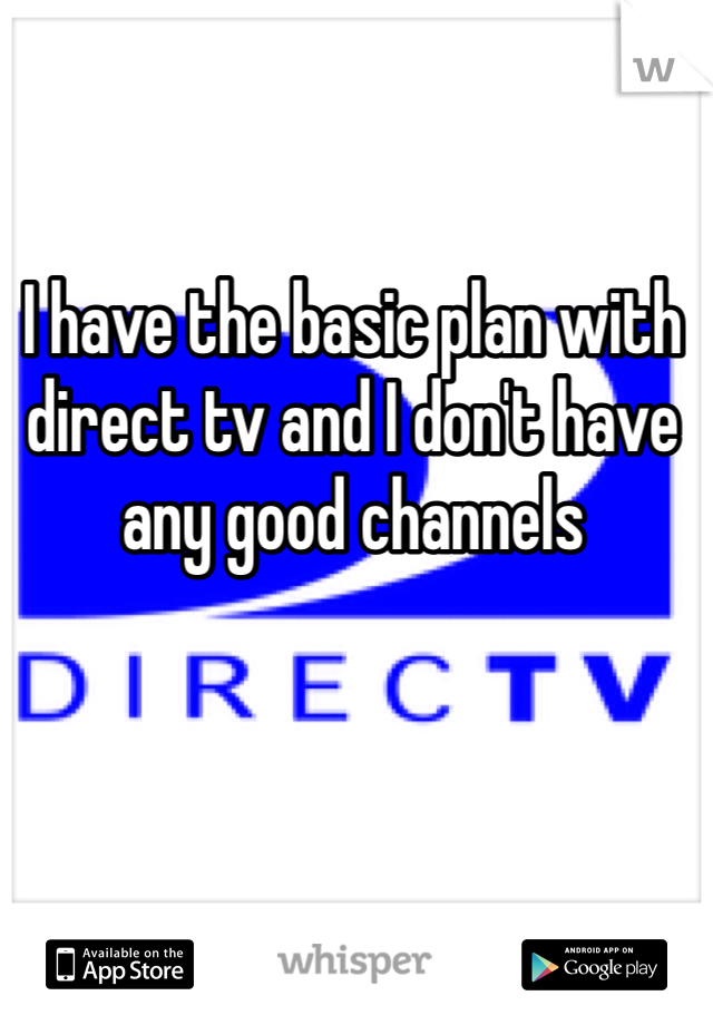 I have the basic plan with direct tv and I don't have any good channels