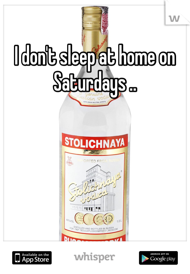 I don't sleep at home on Saturdays ..