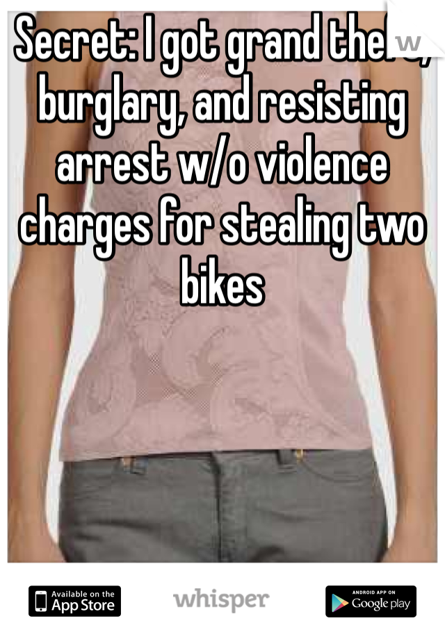 Secret: I got grand theft, burglary, and resisting arrest w/o violence charges for stealing two bikes