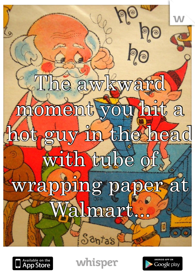 The awkward moment you hit a hot guy in the head with tube of wrapping paper at Walmart...