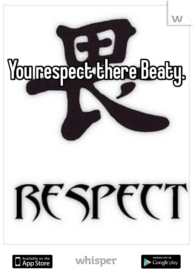 You respect there Beaty. 
