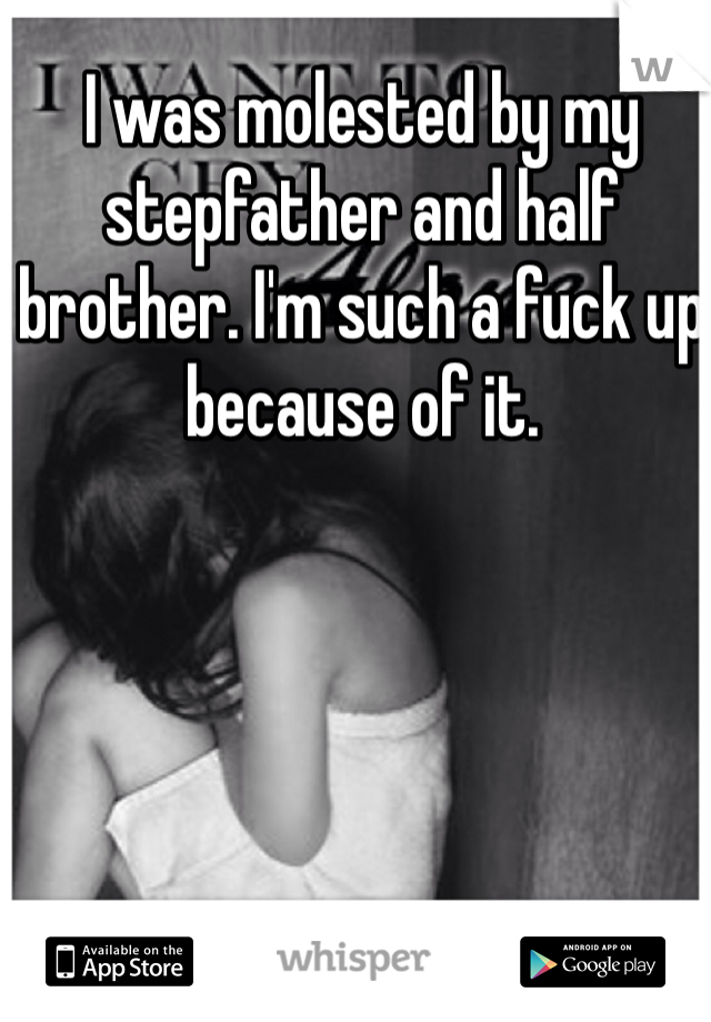 I was molested by my stepfather and half brother. I'm such a fuck up because of it. 
