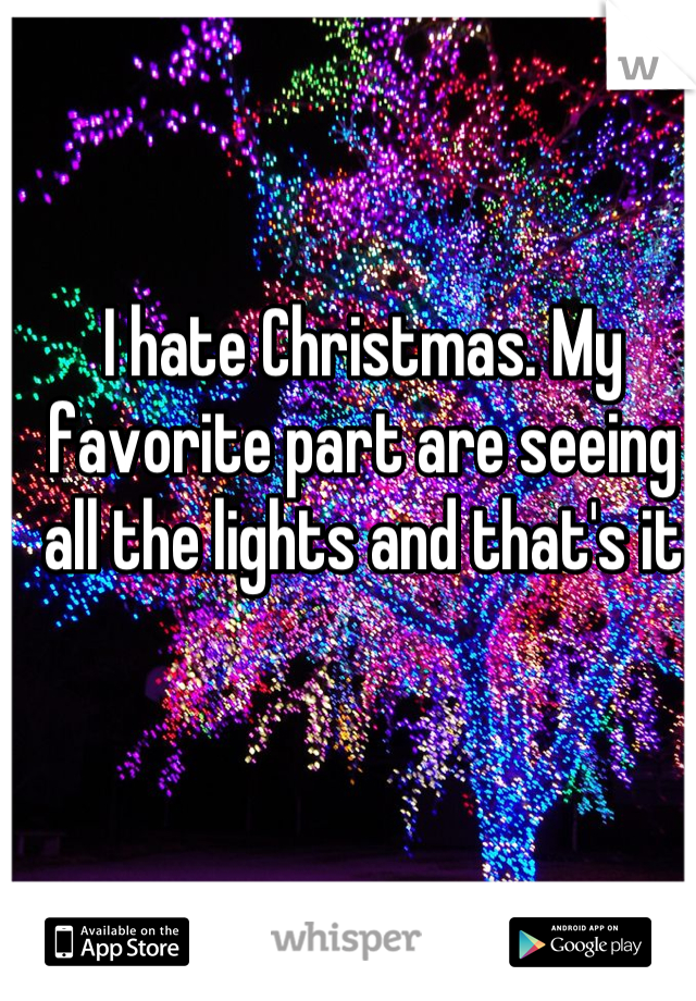 I hate Christmas. My favorite part are seeing all the lights and that's it