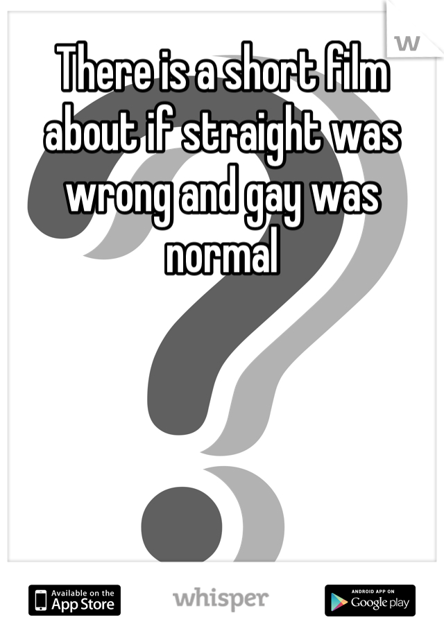 There is a short film about if straight was wrong and gay was normal