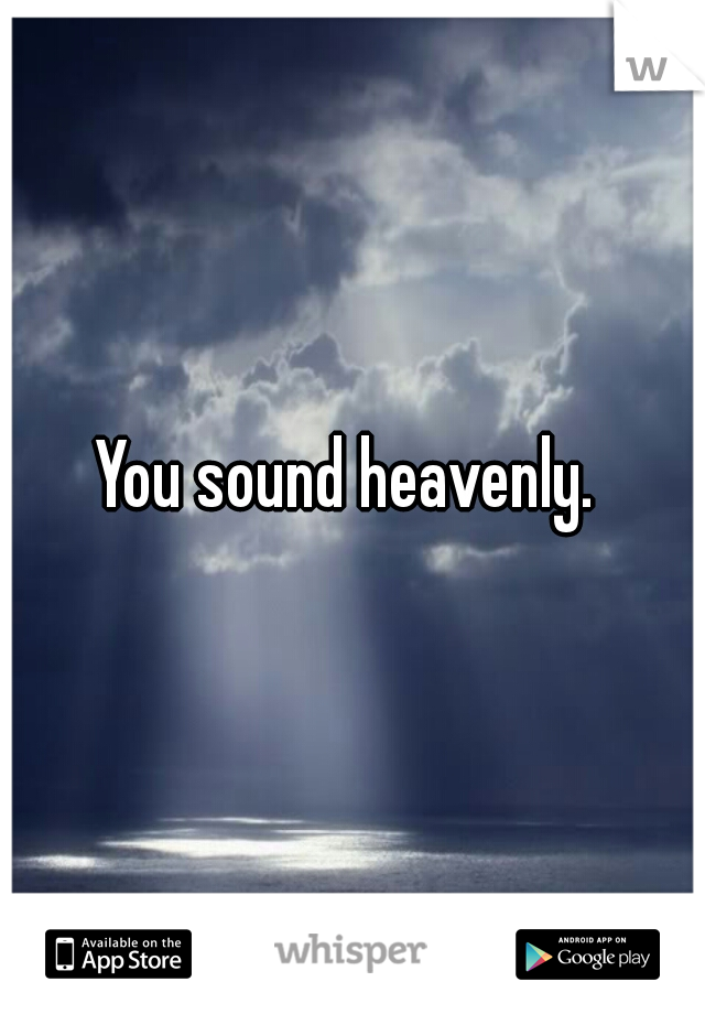 You sound heavenly. 