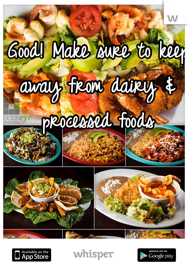 Good! Make sure to keep away from dairy & processed foods