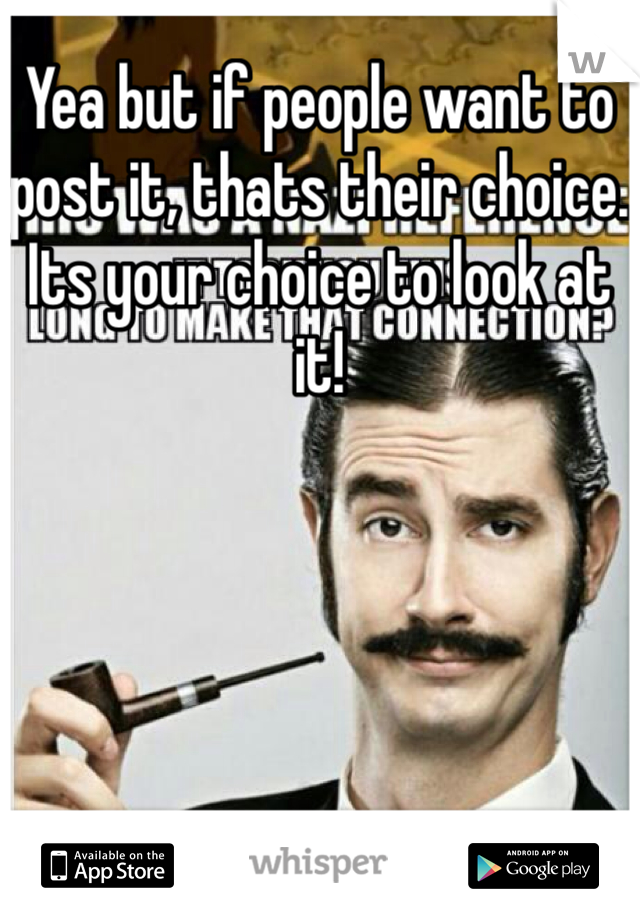 Yea but if people want to post it, thats their choice. Its your choice to look at it!