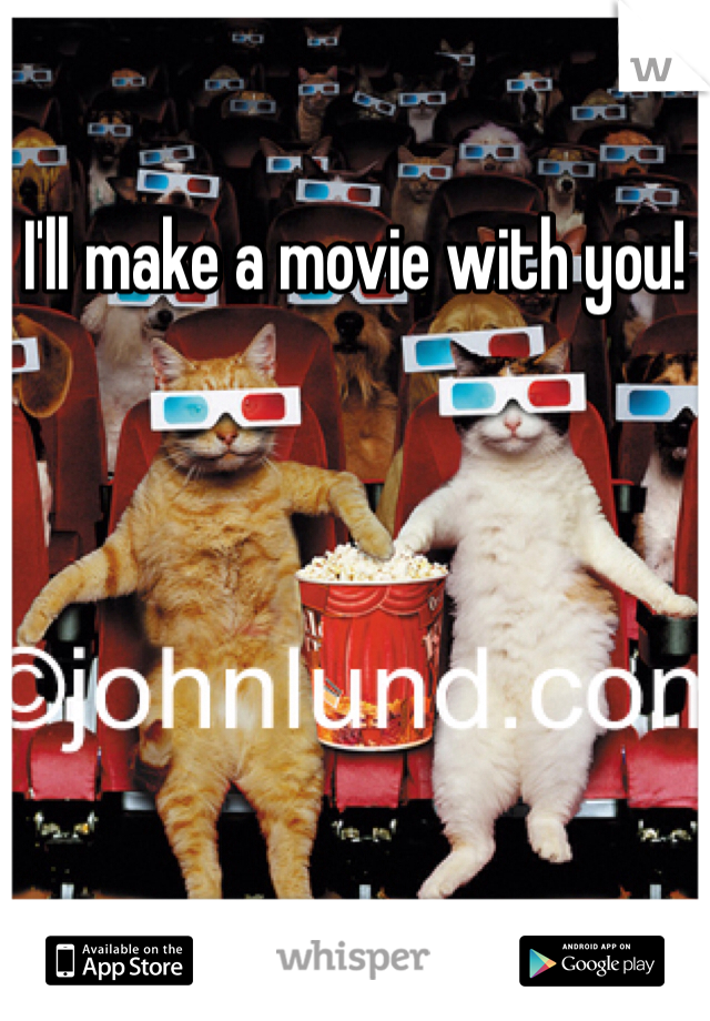 I'll make a movie with you!