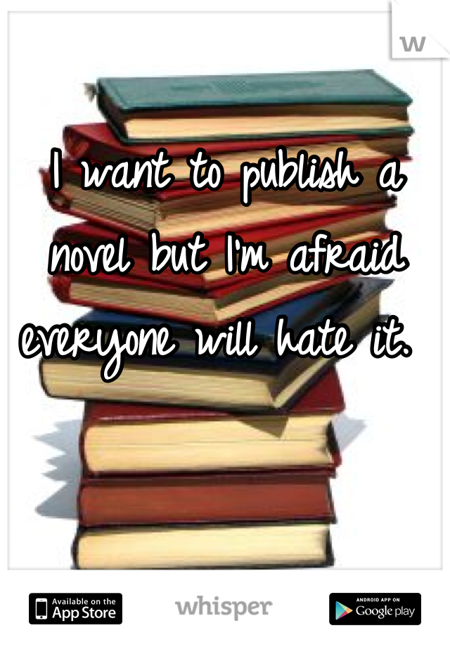 I want to publish a novel but I'm afraid everyone will hate it. 