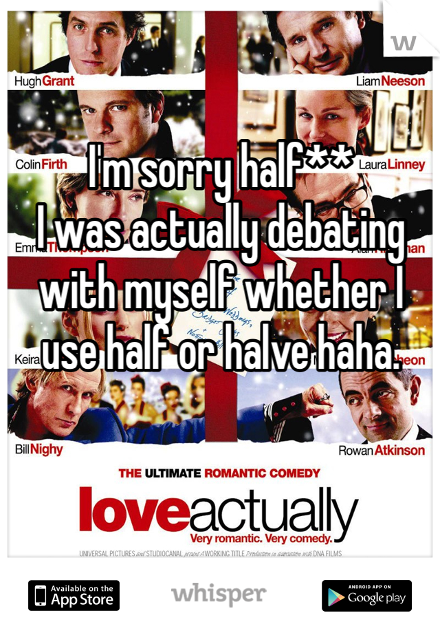 I'm sorry half**
I was actually debating with myself whether I use half or halve haha.