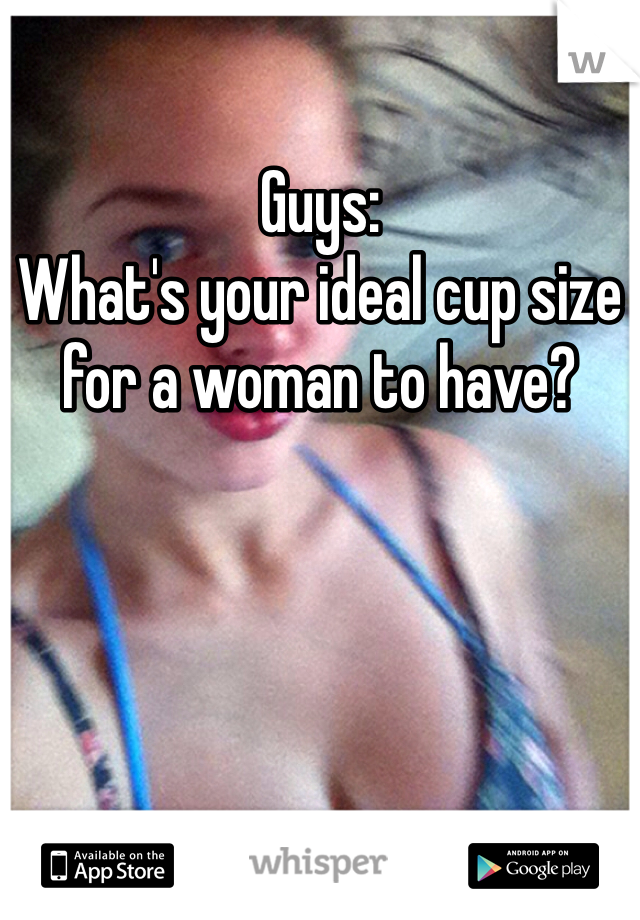 Guys:
What's your ideal cup size for a woman to have?