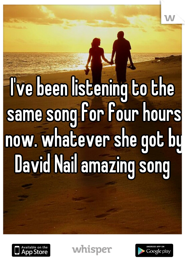 I've been listening to the same song for four hours now. whatever she got by David Nail amazing song 
