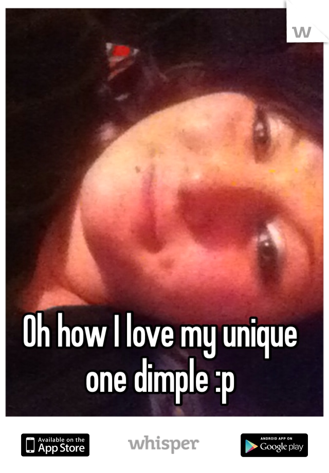 Oh how I love my unique one dimple :p