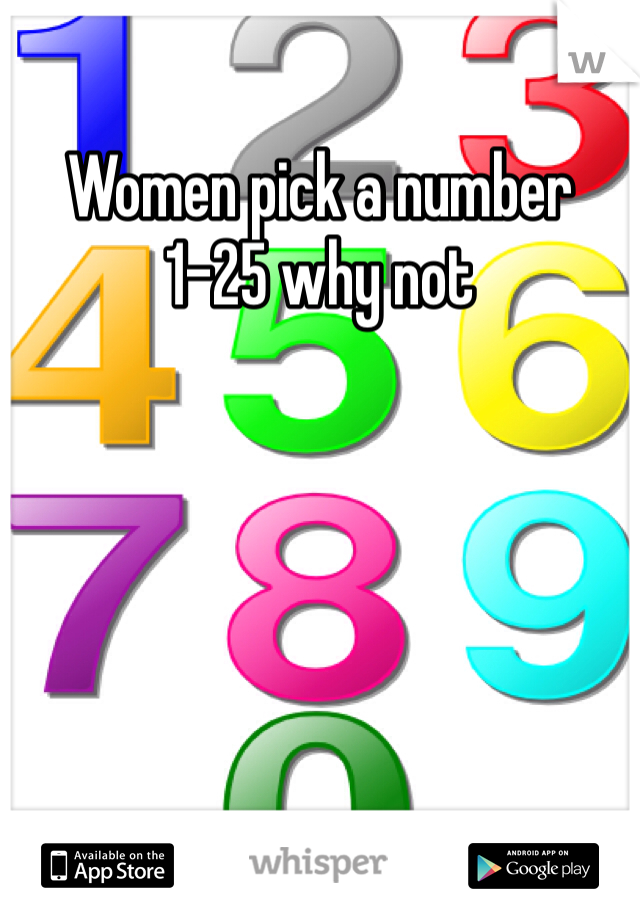 Women pick a number  1-25 why not 