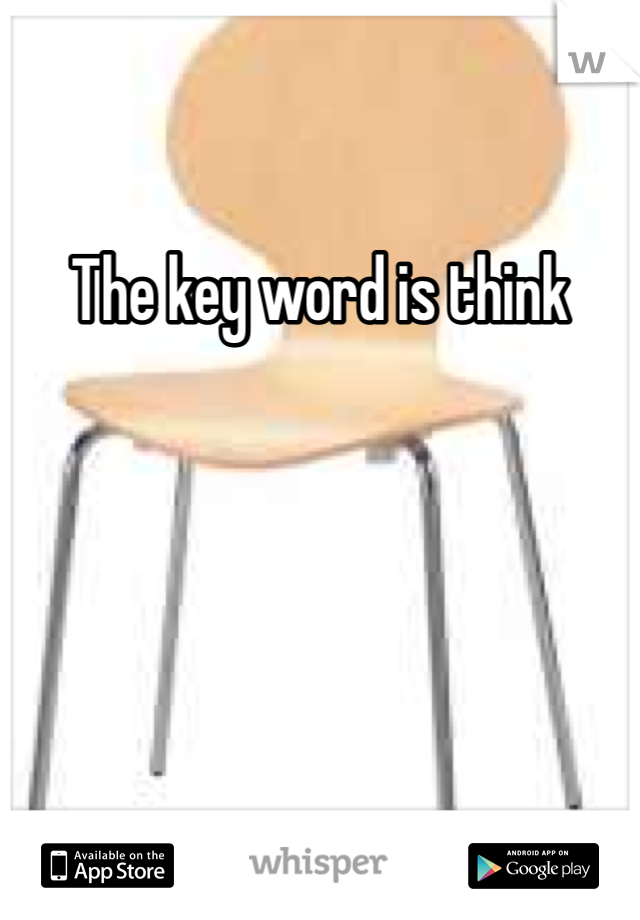 The key word is think 