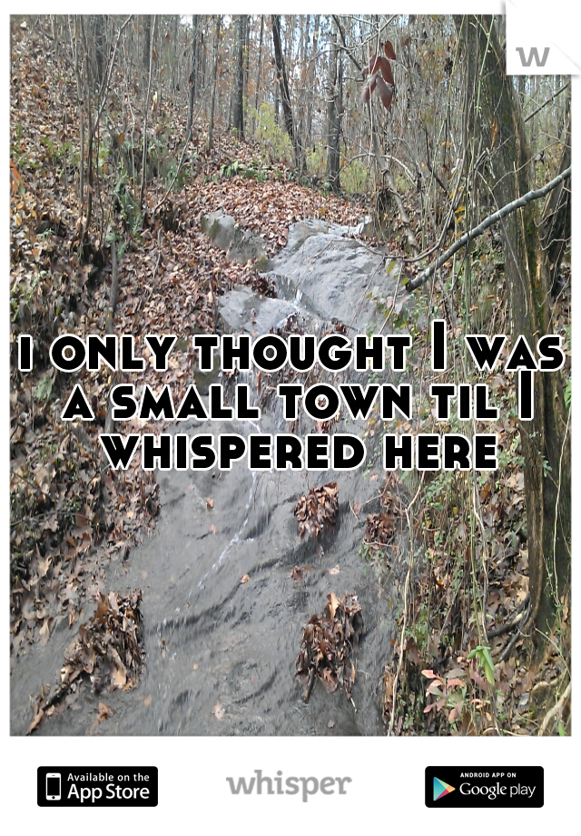i only thought I was a small town til I whispered here
