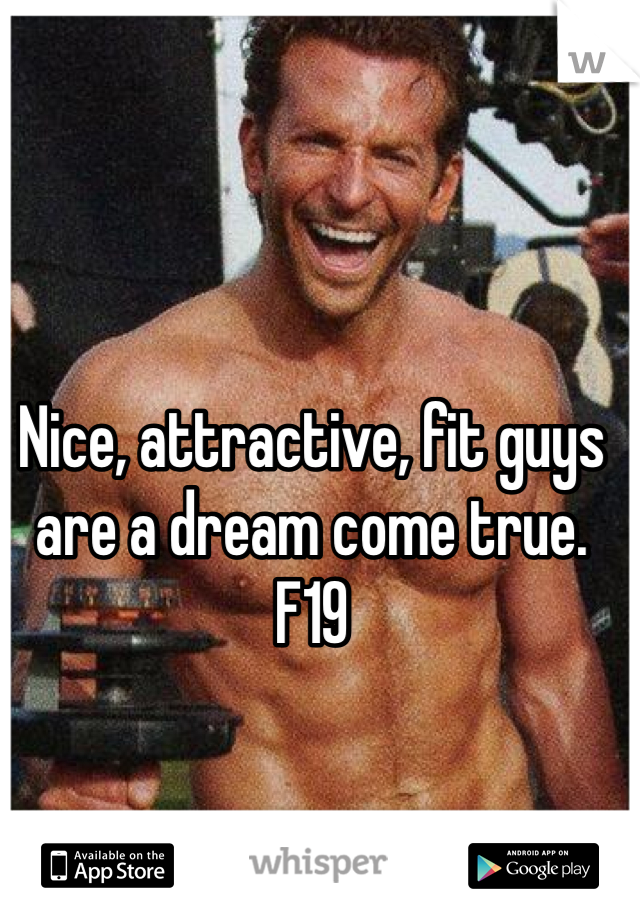 Nice, attractive, fit guys are a dream come true. F19