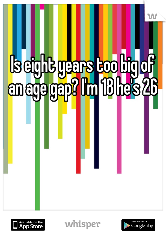 Is eight years too big of an age gap? I'm 18 he's 26
