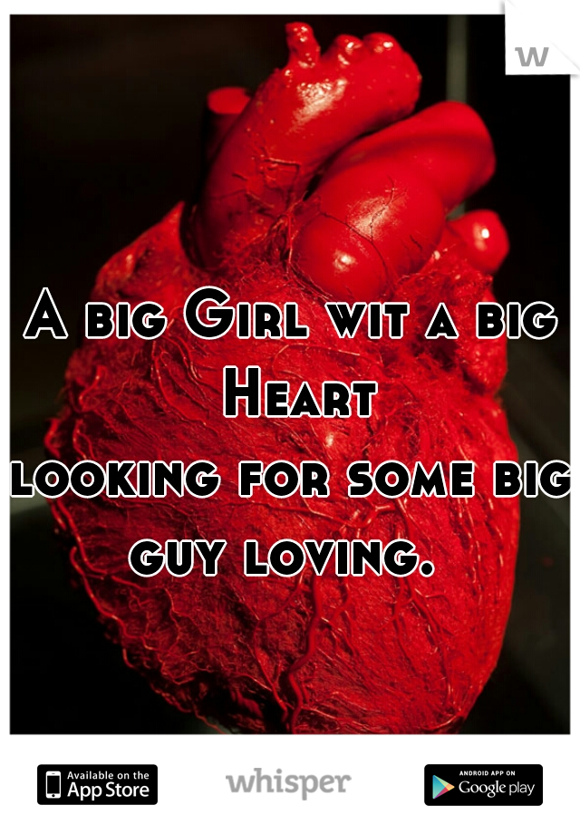 A big Girl wit a big Heart
looking for some big guy loving.  