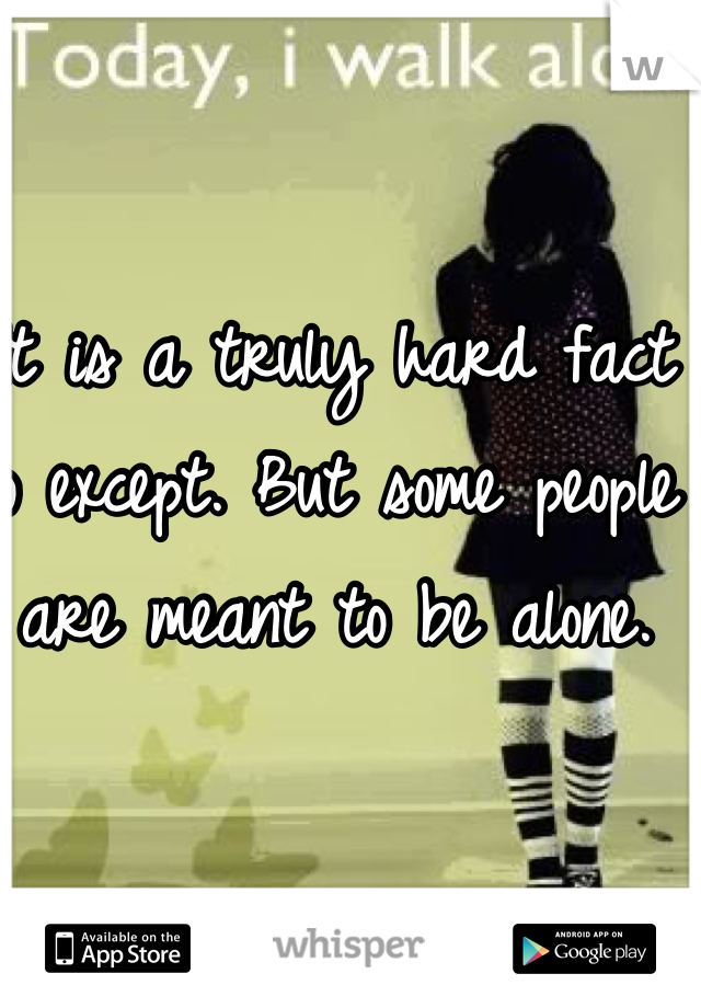 It is a truly hard fact to except. But some people are meant to be alone.