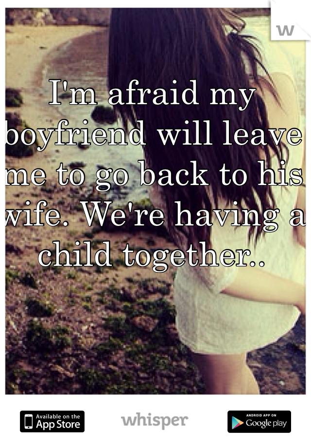 I'm afraid my boyfriend will leave me to go back to his wife. We're having a child together..