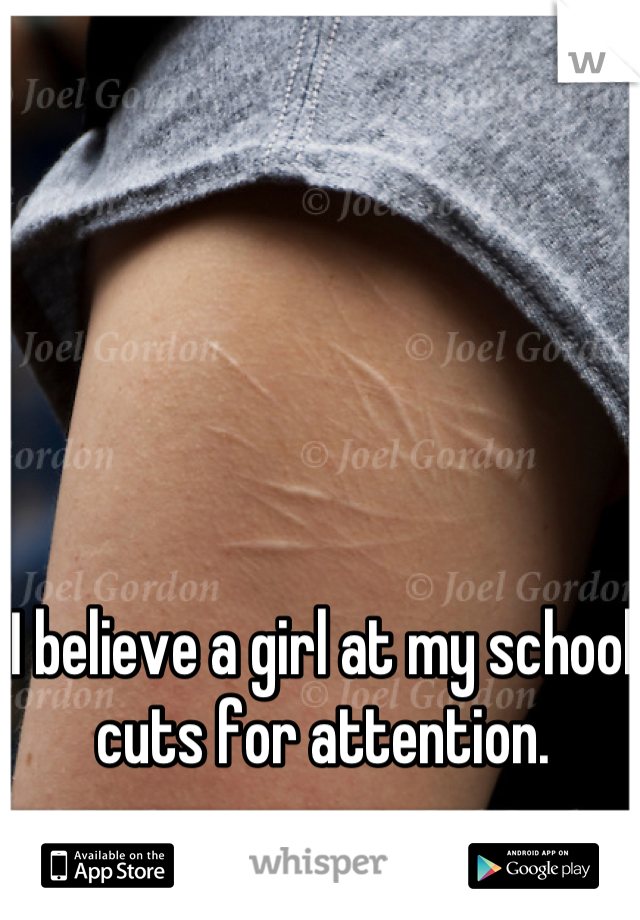 I believe a girl at my school cuts for attention.