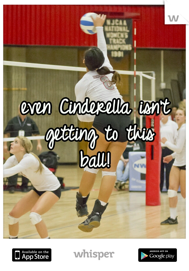 even Cinderella isn't getting to this
ball!