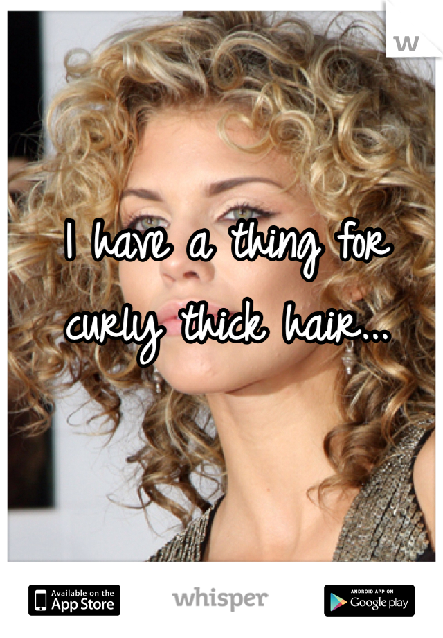 I have a thing for curly thick hair... 