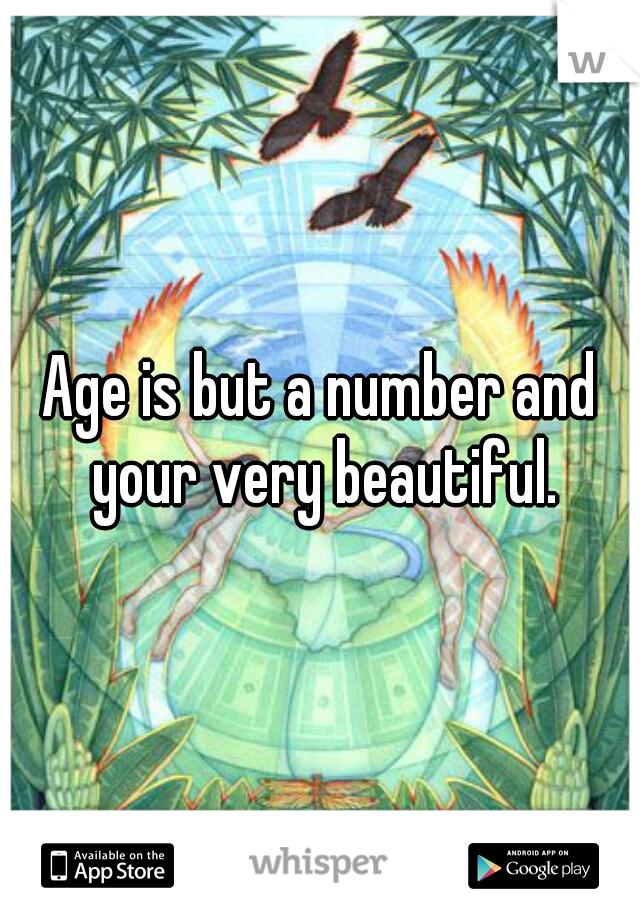 Age is but a number and your very beautiful.