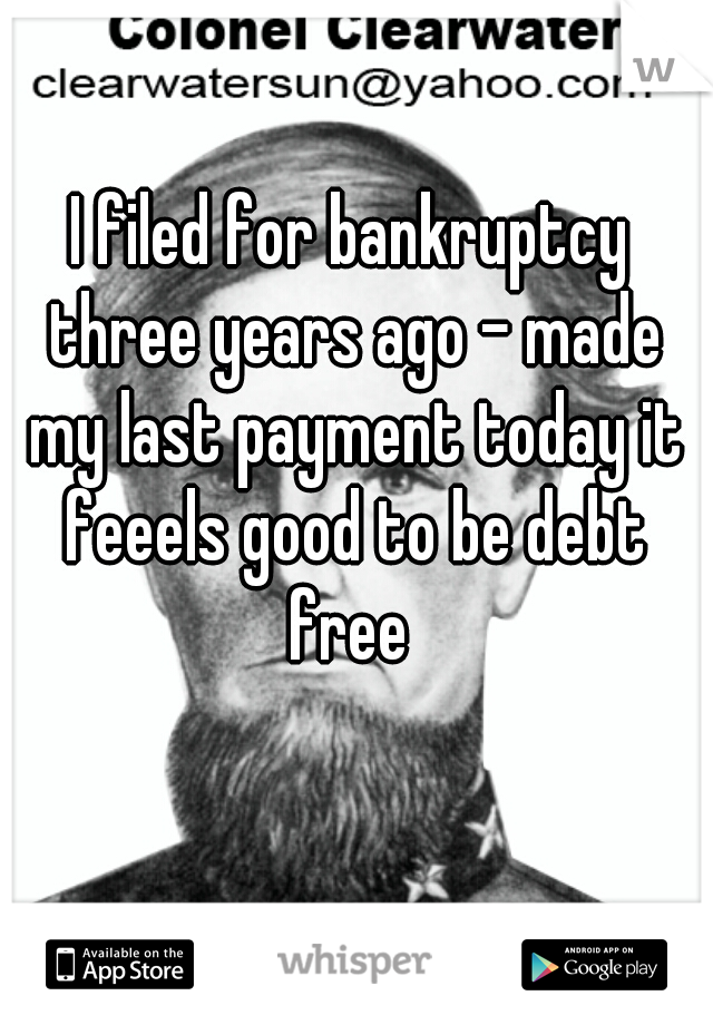 I filed for bankruptcy three years ago - made my last payment today it feeels good to be debt free 