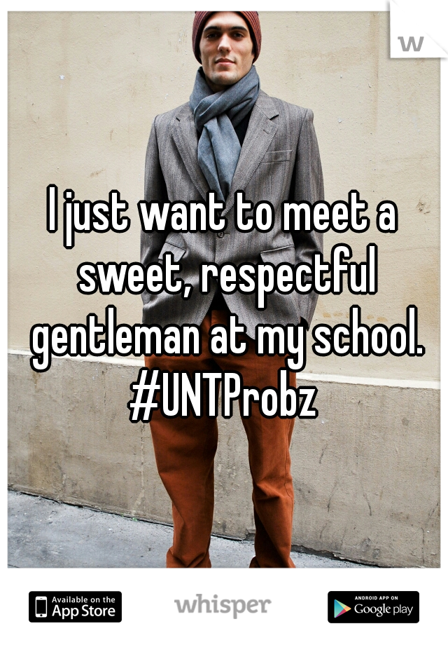 I just want to meet a sweet, respectful gentleman at my school. #UNTProbz 