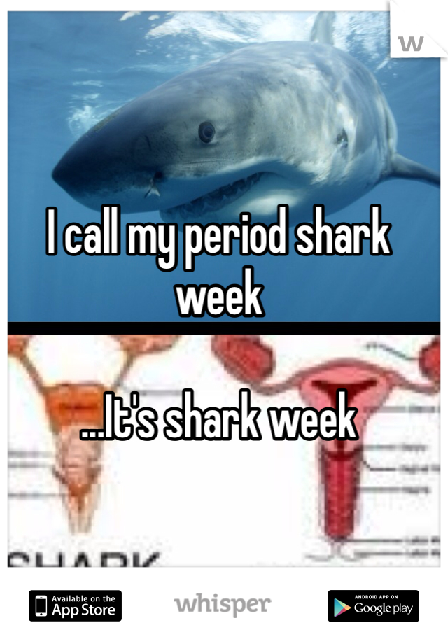 I call my period shark week

...It's shark week