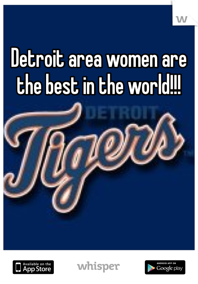 Detroit area women are the best in the world!!!