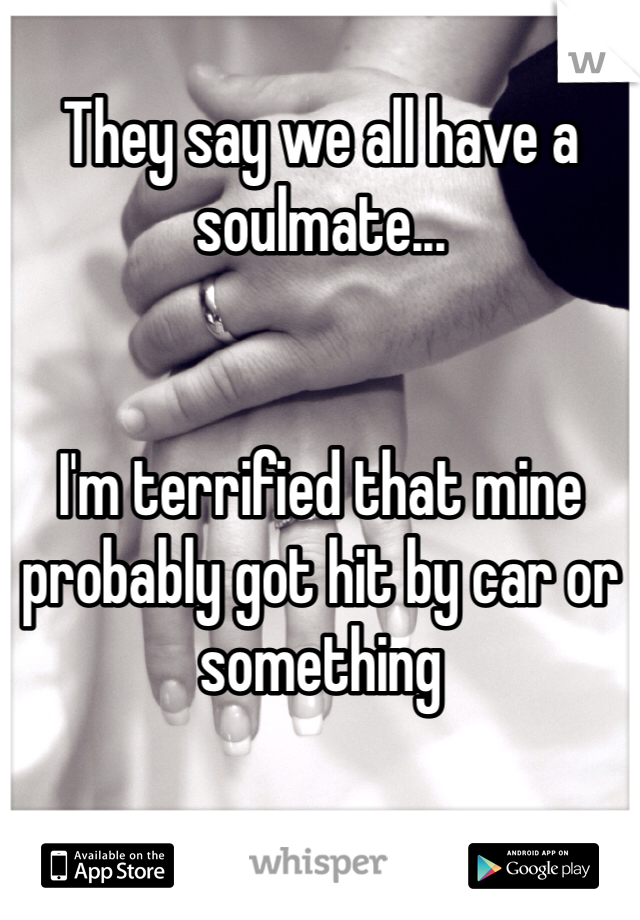They say we all have a soulmate...


I'm terrified that mine probably got hit by car or something