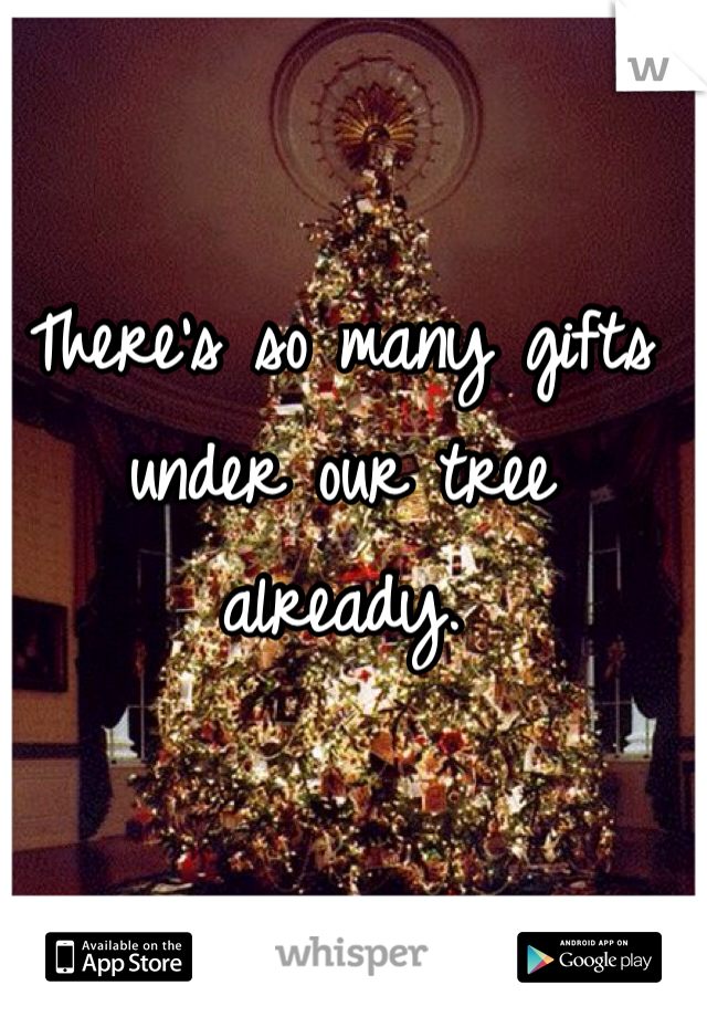 There's so many gifts under our tree already. 