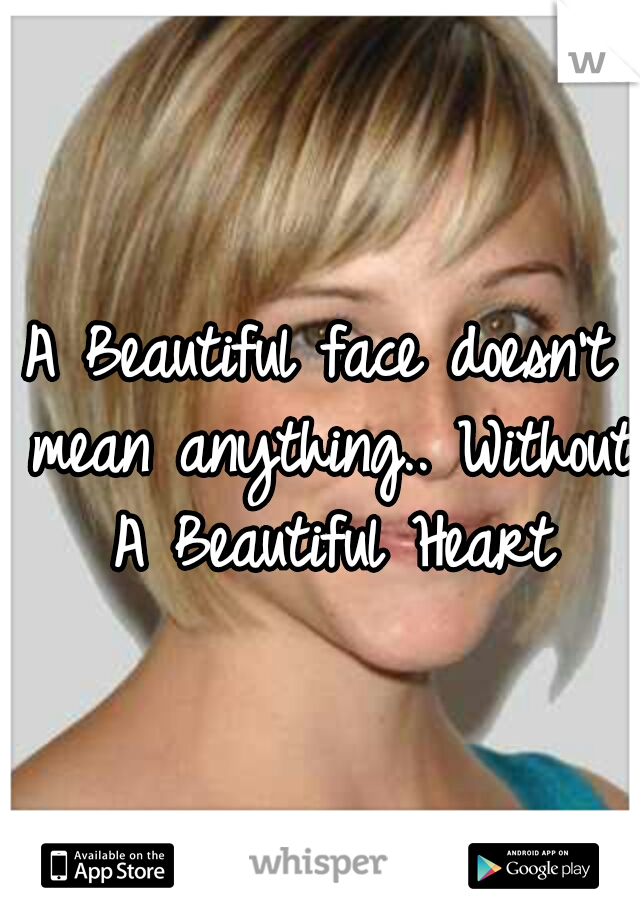 A Beautiful face doesn't mean anything..
Without A Beautiful Heart
